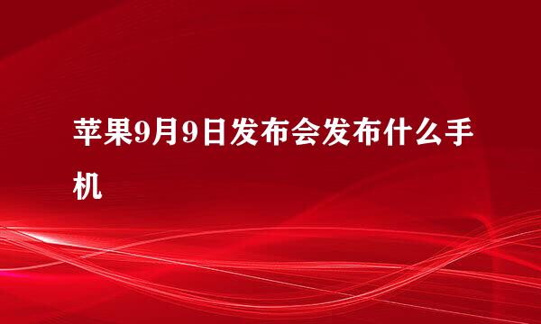 苹果9月9日发布会发布什么手机