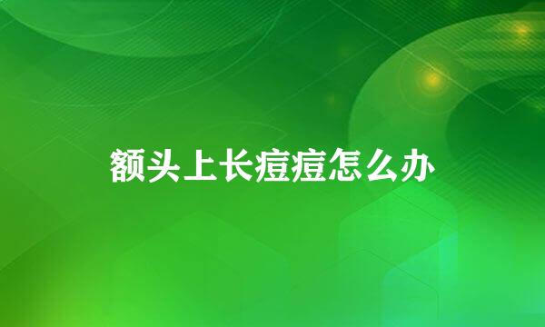 额头上长痘痘怎么办