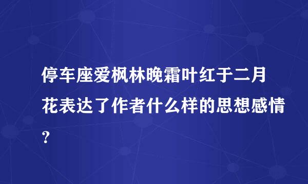 停车座爱枫林晚霜叶红于二月花表达了作者什么样的思想感情？