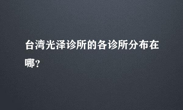 台湾光泽诊所的各诊所分布在哪？