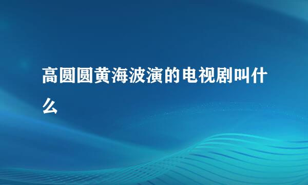 高圆圆黄海波演的电视剧叫什么