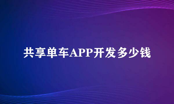 共享单车APP开发多少钱