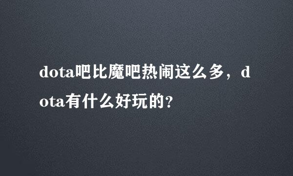 dota吧比魔吧热闹这么多，dota有什么好玩的？