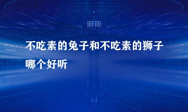 不吃素的兔子和不吃素的狮子哪个好听