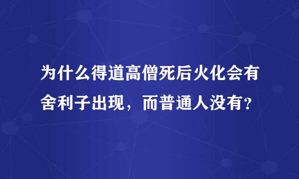 为什么得道高僧死后火化会有舍利子出现，而普通人没有？