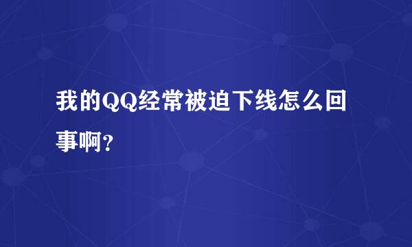 我的QQ经常被迫下线怎么回事啊？