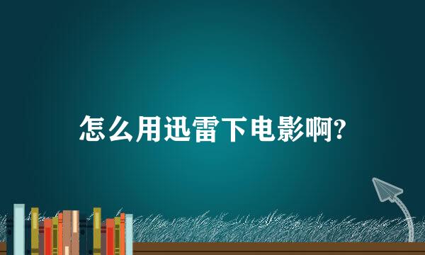 怎么用迅雷下电影啊?