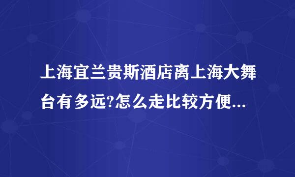 上海宜兰贵斯酒店离上海大舞台有多远?怎么走比较方便快捷?谢谢!!