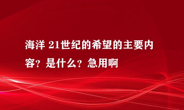 海洋 21世纪的希望的主要内容？是什么？急用啊