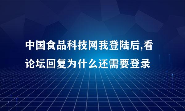 中国食品科技网我登陆后,看论坛回复为什么还需要登录