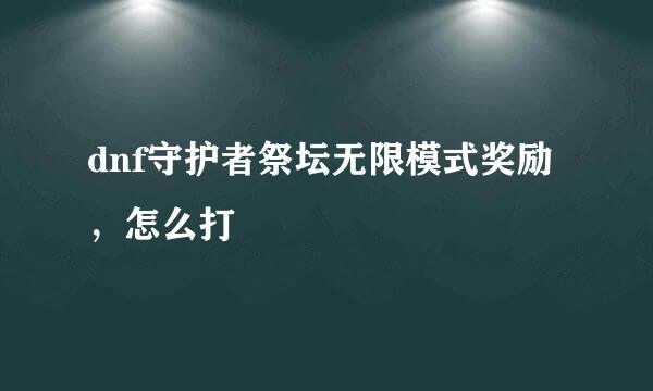 dnf守护者祭坛无限模式奖励，怎么打