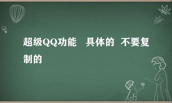 超级QQ功能   具体的  不要复制的