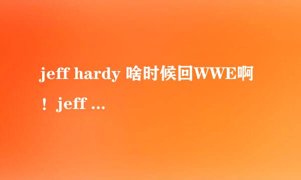 jeff hardy 啥时候回WWE啊！jeff hardy 的出场音乐是啥啊！他的哥哥叫啥啊？