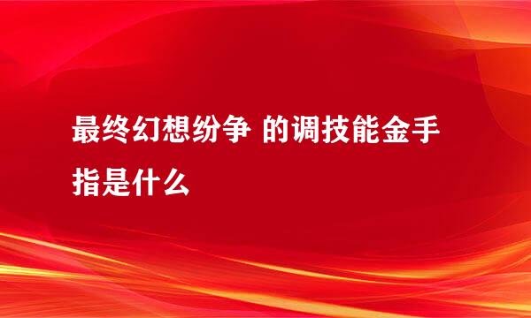 最终幻想纷争 的调技能金手指是什么