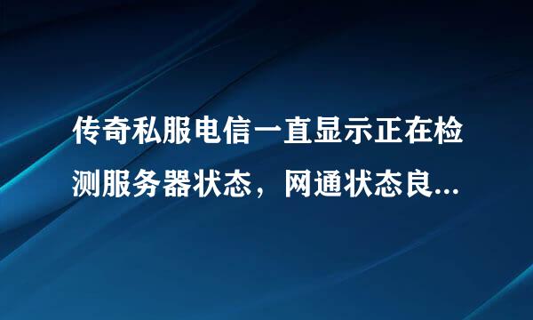 传奇私服电信一直显示正在检测服务器状态，网通状态良好，进网通就是登陆不上，我网通线，怎么回事