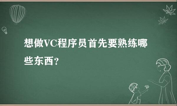 想做VC程序员首先要熟练哪些东西？