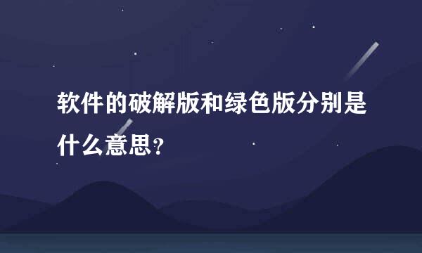 软件的破解版和绿色版分别是什么意思？