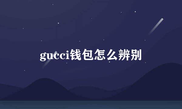 gucci钱包怎么辨别