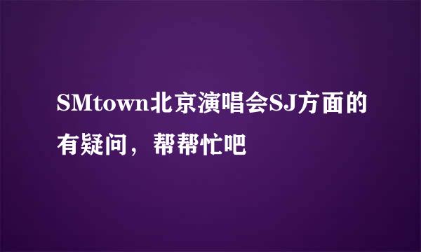 SMtown北京演唱会SJ方面的有疑问，帮帮忙吧