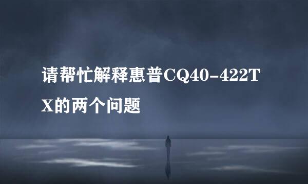 请帮忙解释惠普CQ40-422TX的两个问题