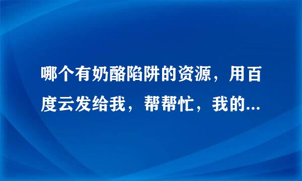 哪个有奶酪陷阱的资源，用百度云发给我，帮帮忙，我的百度云帐号241912586