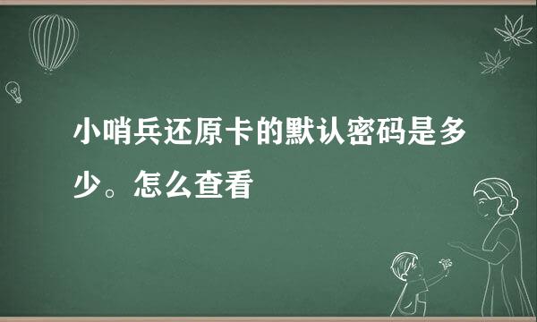 小哨兵还原卡的默认密码是多少。怎么查看