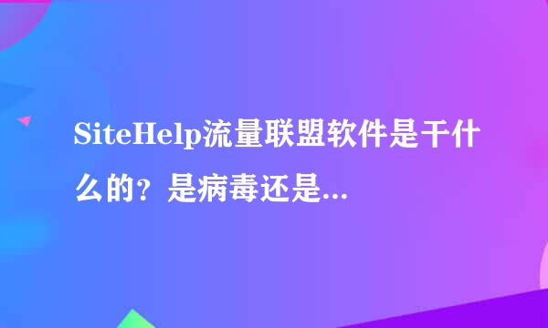 SiteHelp流量联盟软件是干什么的？是病毒还是系统软件？