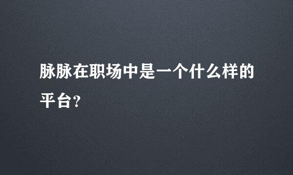 脉脉在职场中是一个什么样的平台？