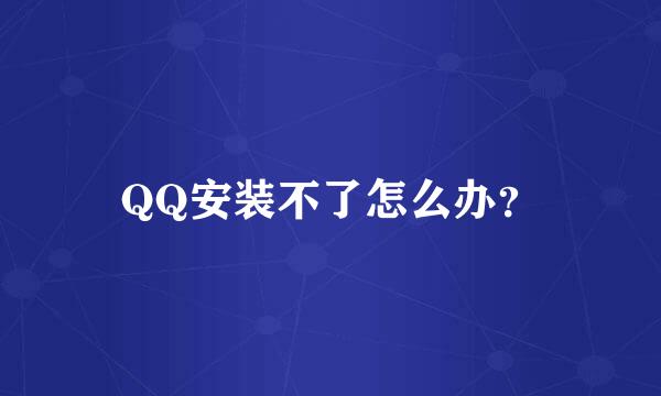 QQ安装不了怎么办？