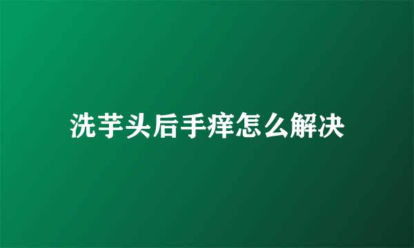 洗芋头后手痒怎么解决