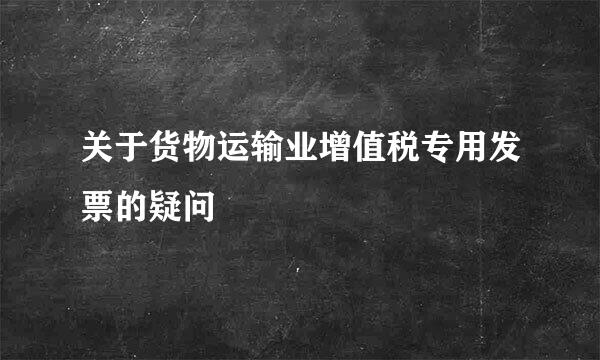 关于货物运输业增值税专用发票的疑问