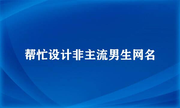 帮忙设计非主流男生网名