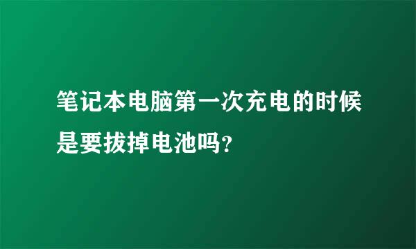 笔记本电脑第一次充电的时候是要拔掉电池吗？