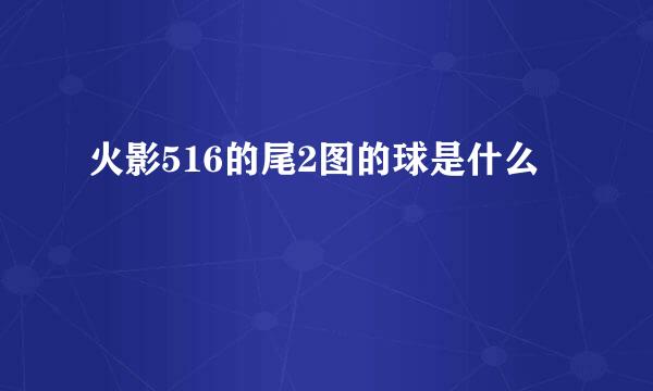 火影516的尾2图的球是什么