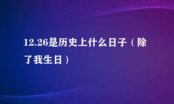 12.26是历史上什么日子（除了我生日）