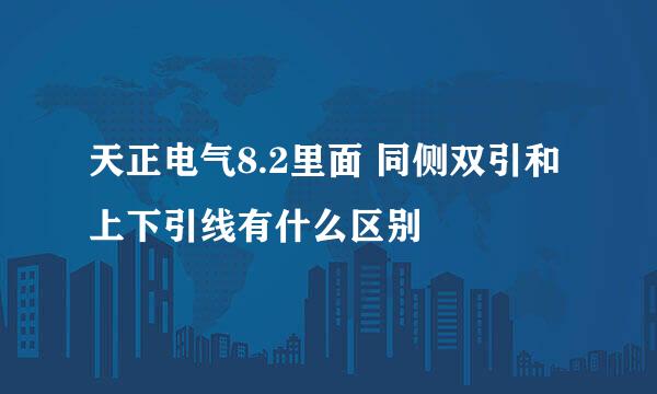 天正电气8.2里面 同侧双引和上下引线有什么区别