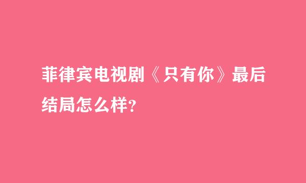 菲律宾电视剧《只有你》最后结局怎么样？