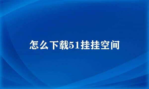 怎么下载51挂挂空间