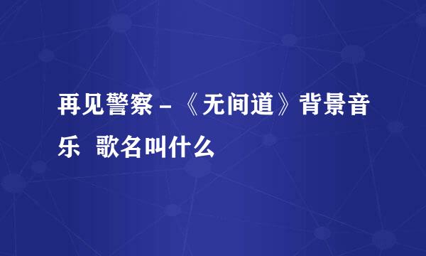 再见警察－《无间道》背景音乐  歌名叫什么