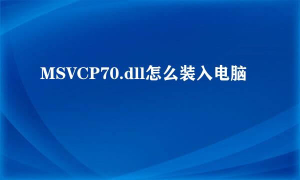 MSVCP70.dll怎么装入电脑