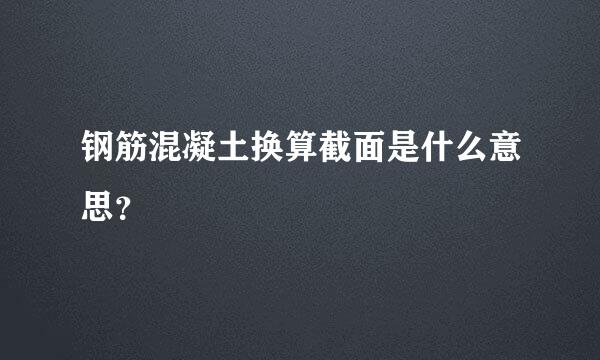 钢筋混凝土换算截面是什么意思？