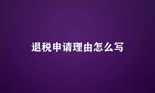 退税申请理由怎么写