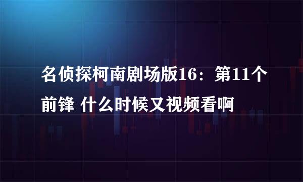 名侦探柯南剧场版16：第11个前锋 什么时候又视频看啊