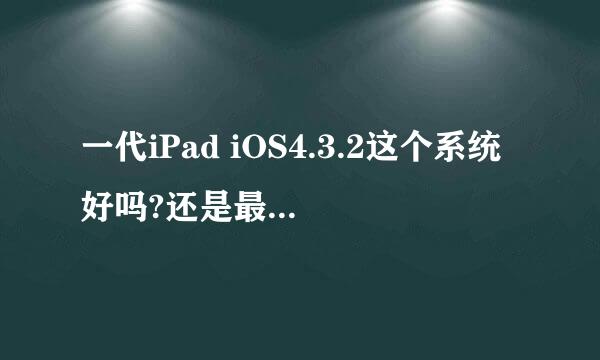 一代iPad iOS4.3.2这个系统好吗?还是最新版本的5.1合适?