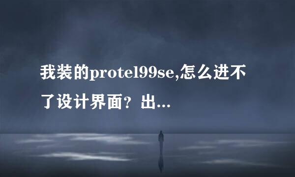 我装的protel99se,怎么进不了设计界面？出现available access codes ,怎么也进去为了,为什么?