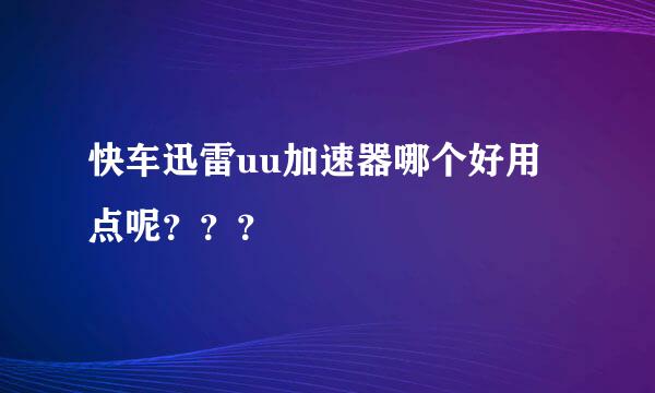 快车迅雷uu加速器哪个好用点呢？？？