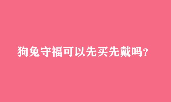 狗兔守福可以先买先戴吗？