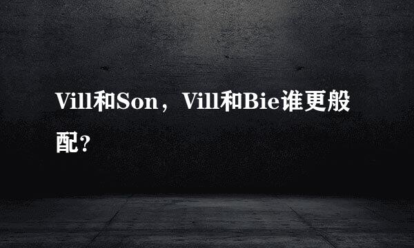 Vill和Son，Vill和Bie谁更般配？