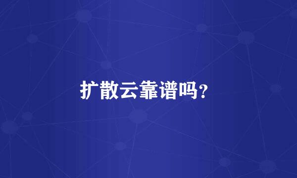 扩散云靠谱吗？