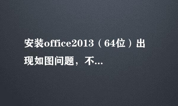 安装office2013（64位）出现如图问题，不知怎么处理。office07文件都删了，